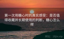 第一次用糖心时的真实感受：是否值得收藏并长期使用的判断，糖心怎么样