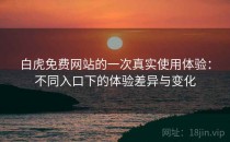 白虎免费网站的一次真实使用体验：不同入口下的体验差异与变化