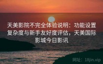 天美影院不完全体验说明：功能设置复杂度与新手友好度评估，天美国际影城今日影讯