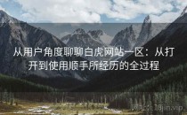 从用户角度聊聊白虎网站一区：从打开到使用顺手所经历的全过程