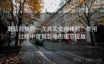 蘑菇视频的一次真实使用体验：使用过程中容易忽略的细节提醒