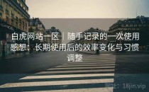 白虎网站一区｜随手记录的一次使用感想：长期使用后的效率变化与习惯调整