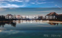 红桃视频完整体验记录：界面设计、功能逻辑与操作习惯分析