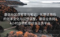 蘑菇社区日常使用笔记：长期使用后的效率变化与习惯调整，蘑菇业务网24小时自助处理综合业务平台