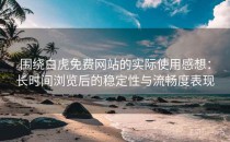 围绕白虎免费网站的实际使用感想：长时间浏览后的稳定性与流畅度表现