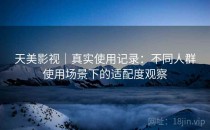 天美影视｜真实使用记录：不同人群使用场景下的适配度观察