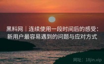 黑料网｜连续使用一段时间后的感受：新用户最容易遇到的问题与应对方式