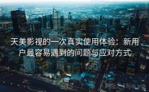 天美影视的一次真实使用体验：新用户最容易遇到的问题与应对方式