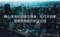糖心体验向记录与思考：从打开到使用顺手所经历的全过程