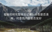 蜜桃视频完整体验记录：分类是否清晰，对查找内容是否友好