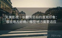 天美影视｜长期浏览后的直观印象：哪些地方好用，哪些地方需要适应