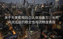 关于天美影视的个人体验备忘：长时间浏览后的稳定性与流畅度表现