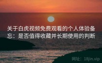 关于白虎视频免费观看的个人体验备忘：是否值得收藏并长期使用的判断