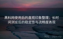 黑料网使用后的直观印象整理：长时间浏览后的稳定性与流畅度表现