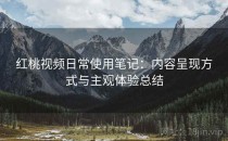 红桃视频日常使用笔记：内容呈现方式与主观体验总结