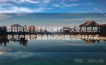 蘑菇网站｜随手记录的一次使用感想：新用户最容易遇到的问题与应对方式