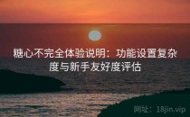 糖心不完全体验说明：功能设置复杂度与新手友好度评估