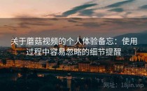 关于蘑菇视频的个人体验备忘：使用过程中容易忽略的细节提醒