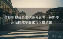 红桃影视体验向记录与思考：长期使用后的效率变化与习惯调整