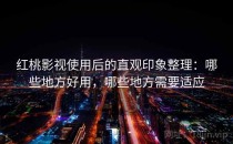红桃影视使用后的直观印象整理：哪些地方好用，哪些地方需要适应