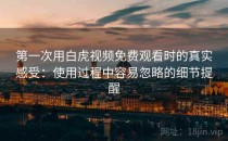 第一次用白虎视频免费观看时的真实感受：使用过程中容易忽略的细节提醒