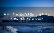 从用户角度聊聊白虎嫩白：哪些地方好用，哪些地方需要适应