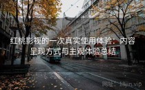 红桃影视的一次真实使用体验：内容呈现方式与主观体验总结