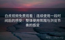 白虎视频免费观看｜连续使用一段时间后的感受：整体使用氛围与浏览节奏的感受