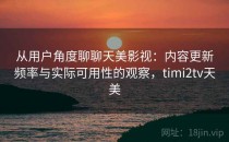 从用户角度聊聊天美影视：内容更新频率与实际可用性的观察，timi2tv天美