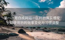第一次用白虎网站一区时的真实感受：长期使用后的效率变化与习惯调整
