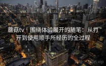 蘑菇tv｜围绕体验展开的随笔：从打开到使用顺手所经历的全过程