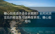 糖心到底适不适合长期用？长时间浏览后的稳定性与流畅度表现，糖心能用吗