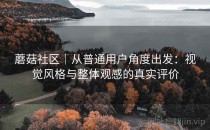 蘑菇社区｜从普通用户角度出发：视觉风格与整体观感的真实评价