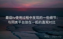 蘑菇tv使用过程中发现的一些细节：与同类平台放在一起的直观对比