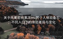 关于天美密桃果冻mv的个人体验备忘：不同入口下的体验差异与变化