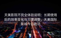 天美影院不完全体验说明：长期使用后的效率变化与习惯调整，天美国际影城今日影讯