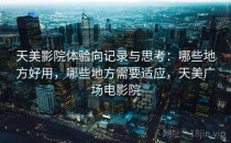 天美影院体验向记录与思考：哪些地方好用，哪些地方需要适应，天美广场电影院