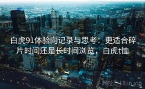 白虎91体验向记录与思考：更适合碎片时间还是长时间浏览，白虎t恤