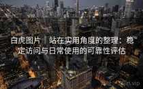 白虎图片｜站在实用角度的整理：稳定访问与日常使用的可靠性评估