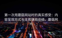 第一次用蘑菇网站时的真实感受：内容呈现方式与主观体验总结，蘑菇网片