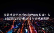 蘑菇社区使用后的直观印象整理：长时间浏览后的稳定性与流畅度表现