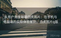 从用户角度聊聊白虎图片：在手机与电脑端的实际体验差别，白虎图片q版
