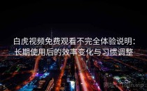 白虎视频免费观看不完全体验说明：长期使用后的效率变化与习惯调整