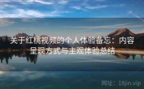 关于红桃视频的个人体验备忘：内容呈现方式与主观体验总结