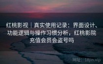 红桃影视｜真实使用记录：界面设计、功能逻辑与操作习惯分析，红桃影院充值会员会盗号吗
