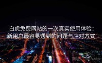 白虎免费网站的一次真实使用体验：新用户最容易遇到的问题与应对方式