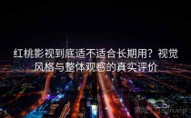 红桃影视到底适不适合长期用？视觉风格与整体观感的真实评价