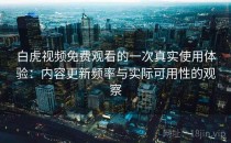 白虎视频免费观看的一次真实使用体验：内容更新频率与实际可用性的观察