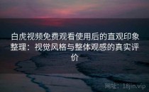 白虎视频免费观看使用后的直观印象整理：视觉风格与整体观感的真实评价