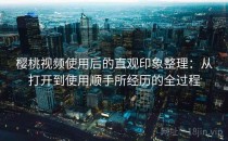 樱桃视频使用后的直观印象整理：从打开到使用顺手所经历的全过程